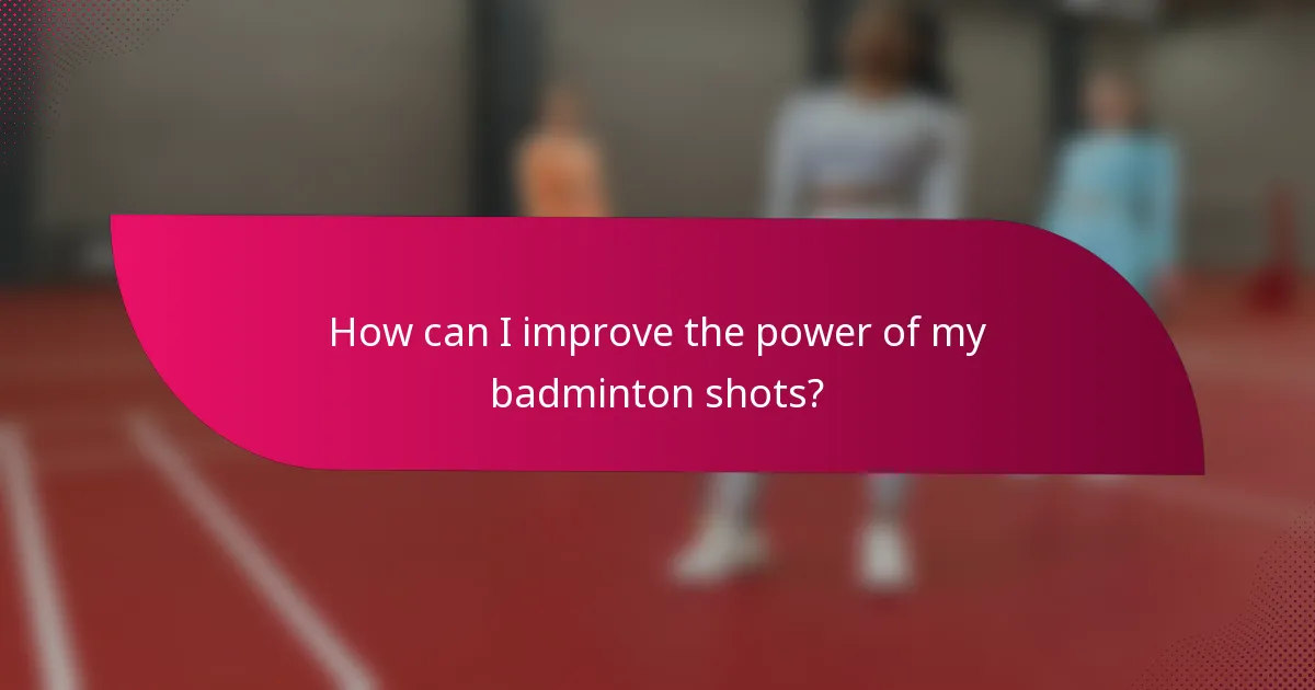 How can I improve the power of my badminton shots?