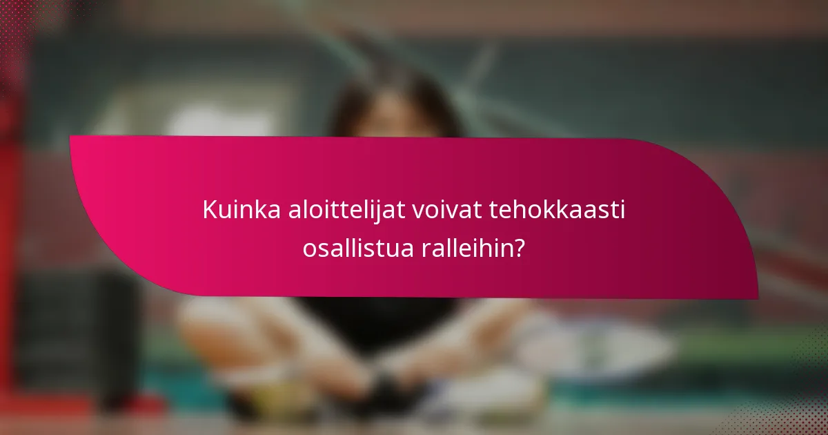 Kuinka aloittelijat voivat tehokkaasti osallistua ralleihin?