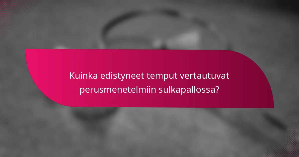 Kuinka edistyneet temput vertautuvat perusmenetelmiin sulkapallossa?