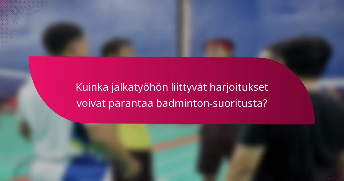 Kuinka jalkatyöhön liittyvät harjoitukset voivat parantaa badminton-suoritusta?