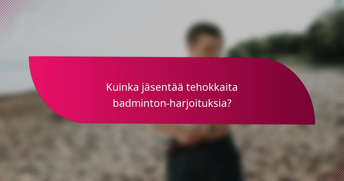 Kuinka jäsentää tehokkaita badminton-harjoituksia?