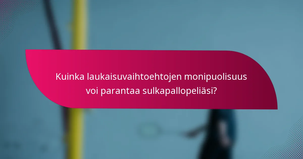 Kuinka laukaisuvaihtoehtojen monipuolisuus voi parantaa sulkapallopeliäsi?