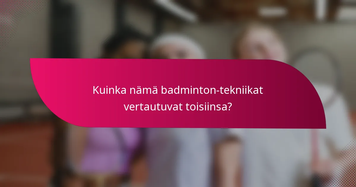 Kuinka nämä badminton-tekniikat vertautuvat toisiinsa?