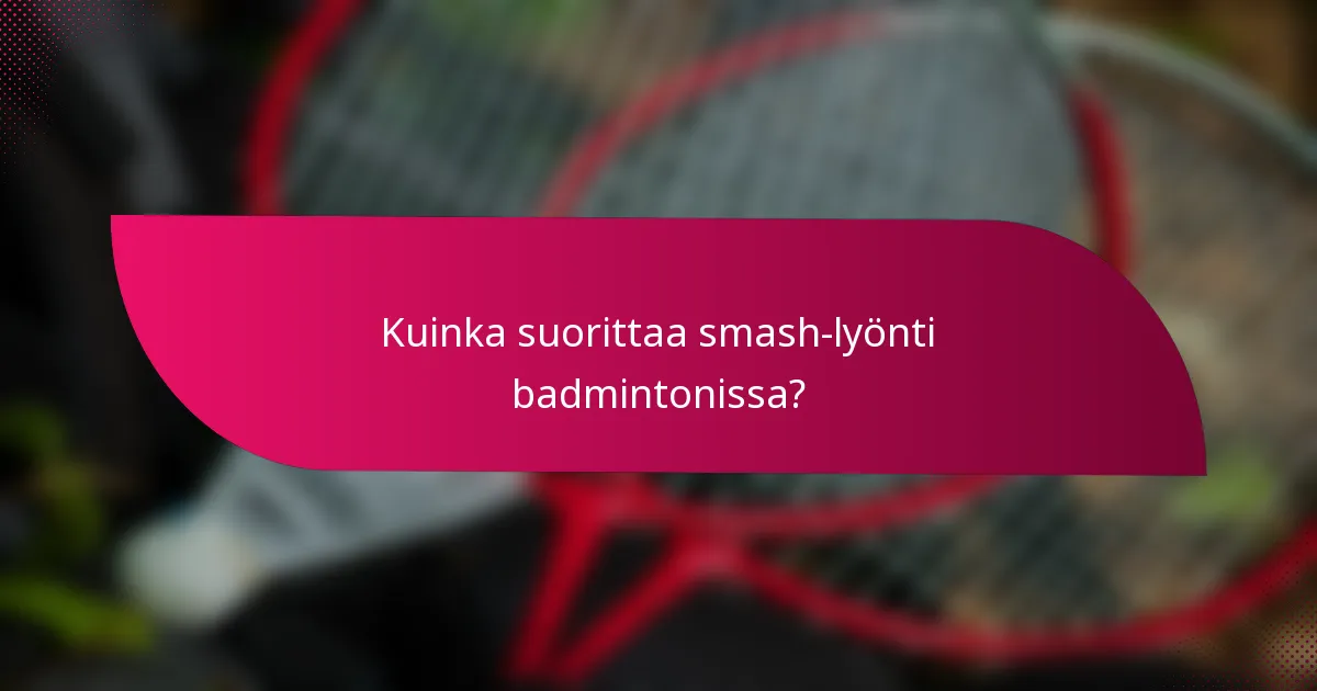 Kuinka suorittaa smash-lyönti badmintonissa?