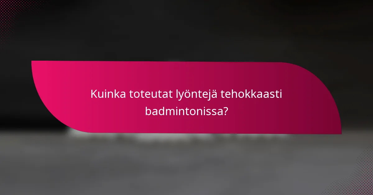 Kuinka toteutat lyöntejä tehokkaasti badmintonissa?