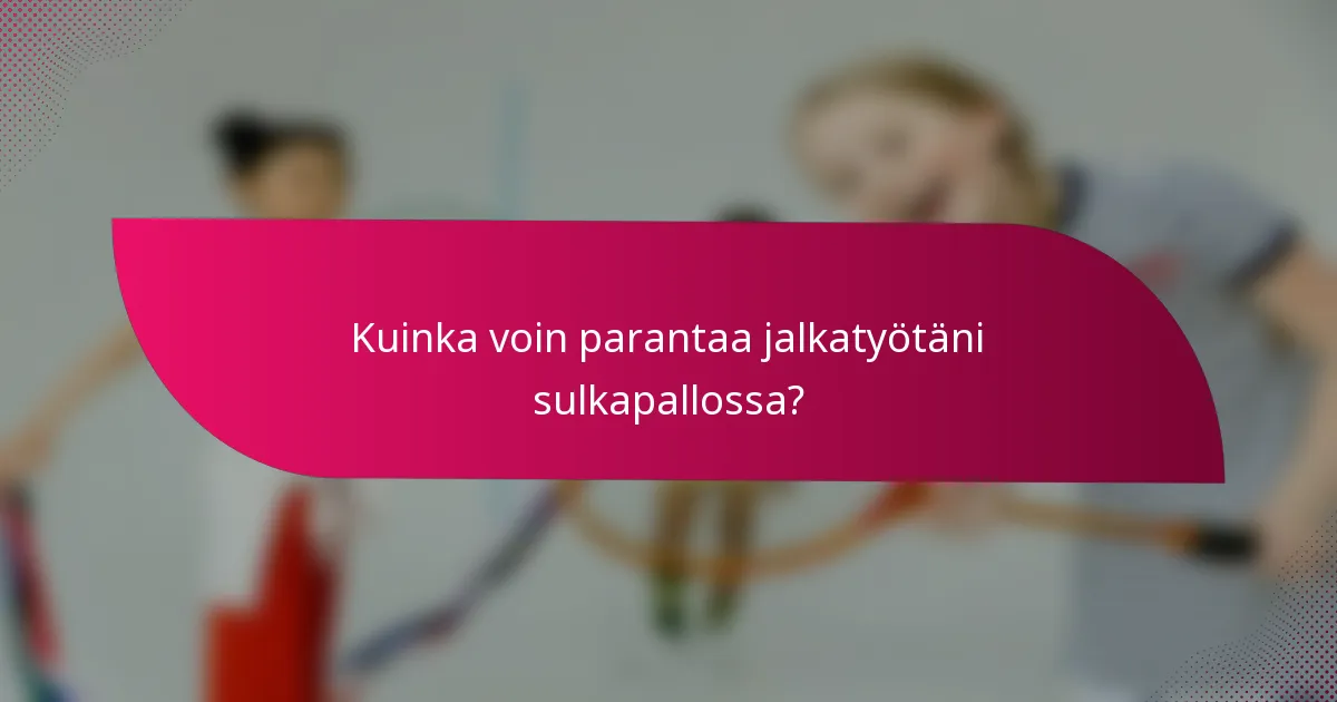 Kuinka voin parantaa jalkatyötäni sulkapallossa?