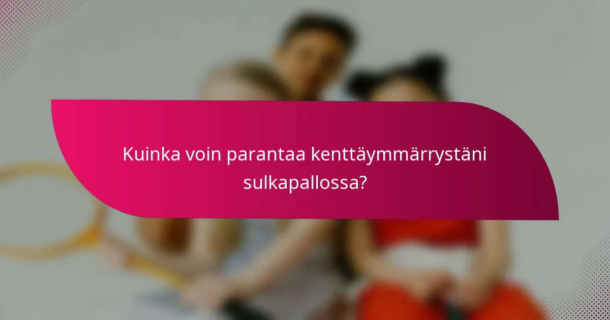 Kuinka voin parantaa kenttäymmärrystäni sulkapallossa?