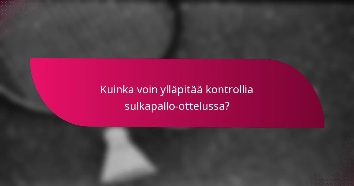 Kuinka voin ylläpitää kontrollia sulkapallo-ottelussa?