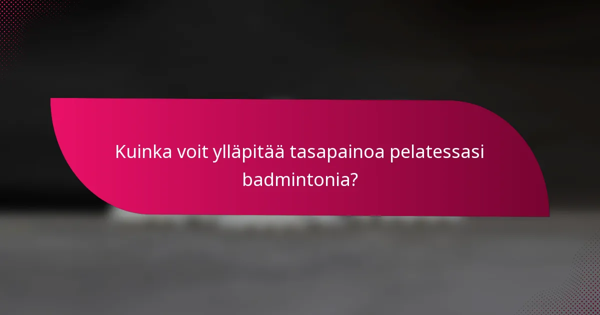 Kuinka voit ylläpitää tasapainoa pelatessasi badmintonia?