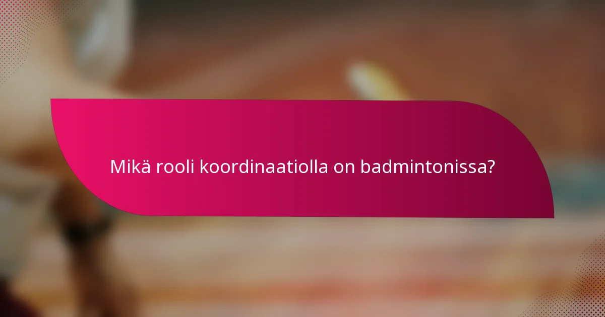 Mikä rooli koordinaatiolla on badmintonissa?