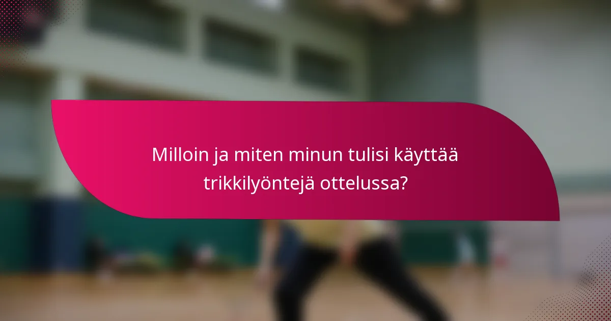 Milloin ja miten minun tulisi käyttää trikkilyöntejä ottelussa?