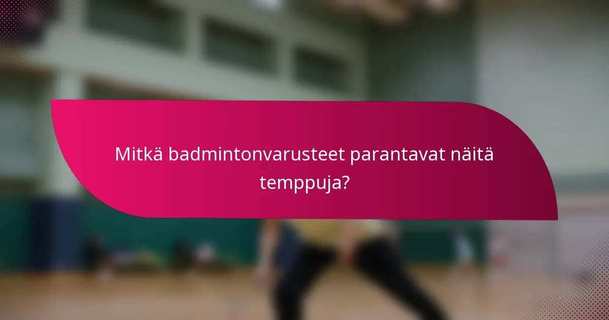 Mitkä badmintonvarusteet parantavat näitä temppuja?