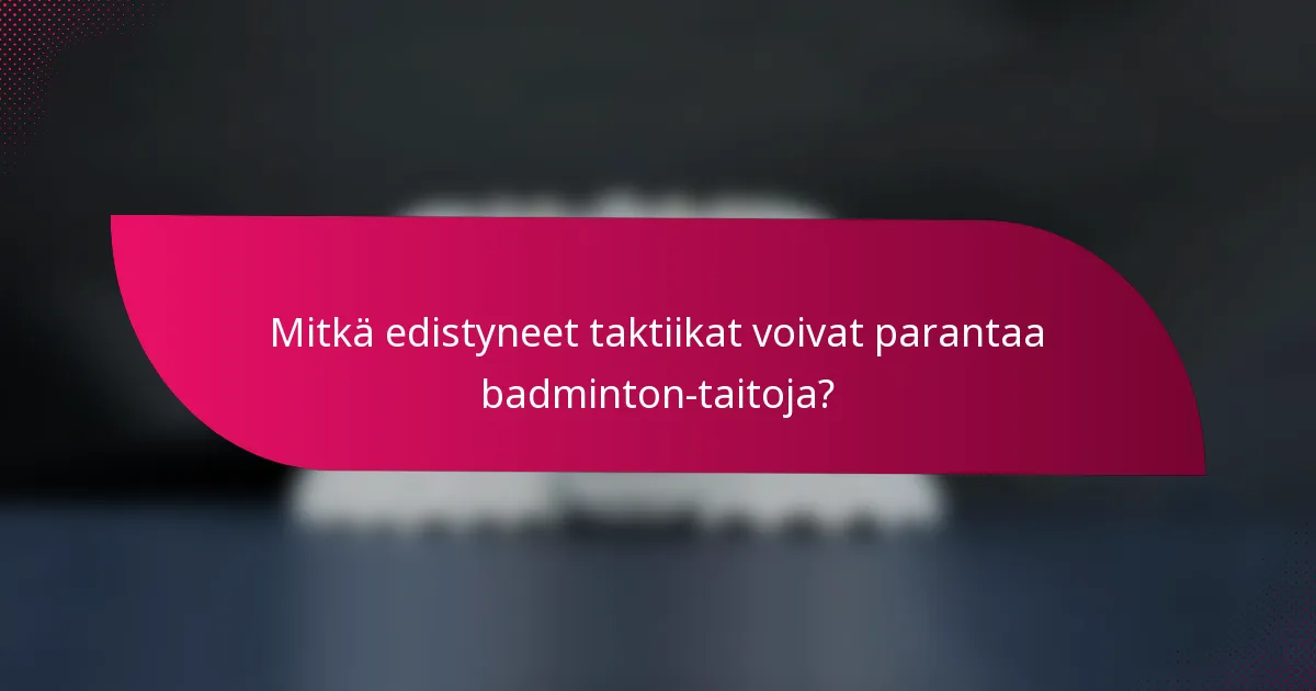 Mitkä edistyneet taktiikat voivat parantaa badminton-taitoja?