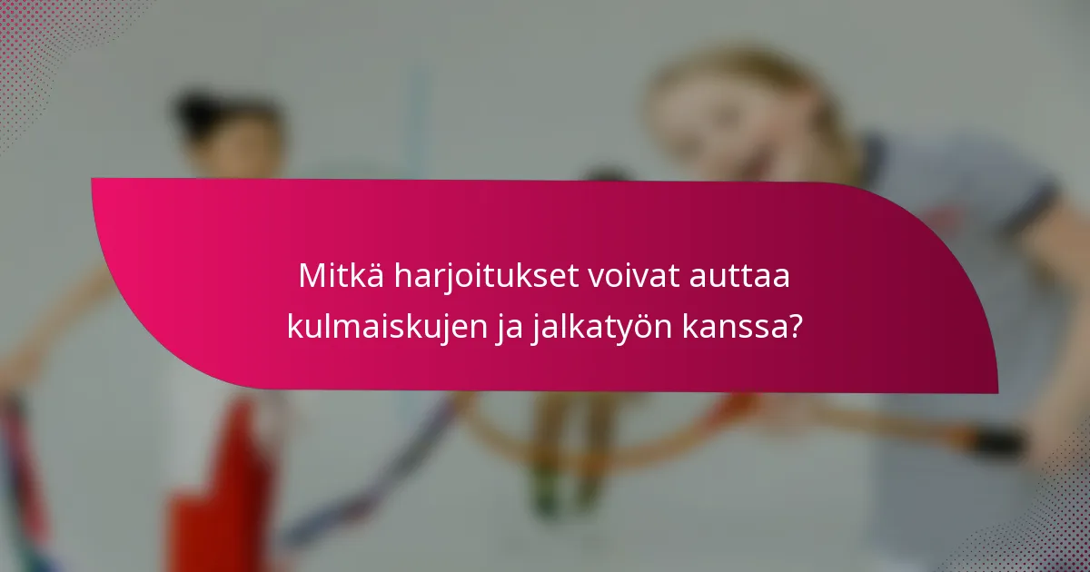 Mitkä harjoitukset voivat auttaa kulmaiskujen ja jalkatyön kanssa?