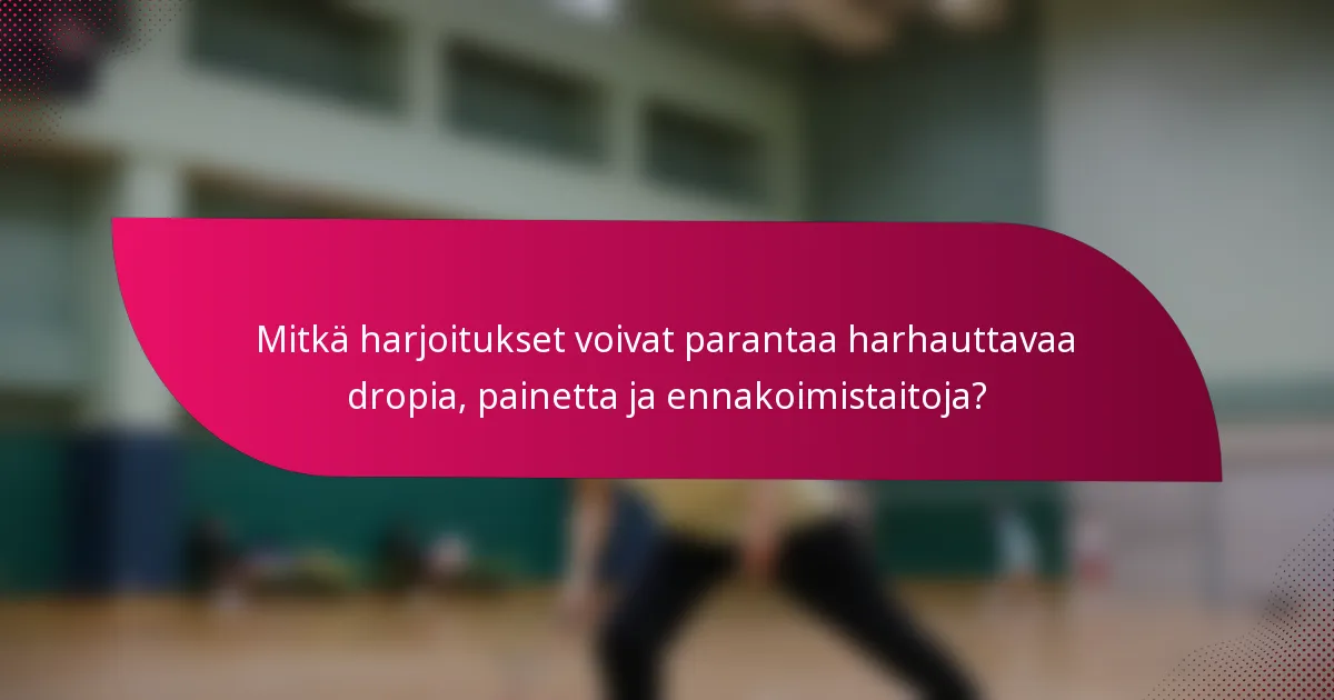 Mitkä harjoitukset voivat parantaa harhauttavaa dropia, painetta ja ennakoimistaitoja?