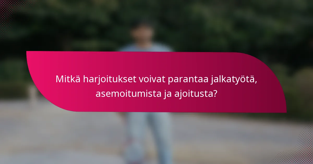 Mitkä harjoitukset voivat parantaa jalkatyötä, asemoitumista ja ajoitusta?