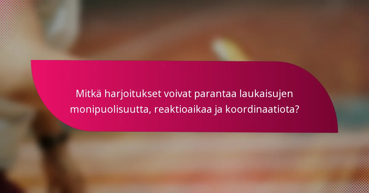 Mitkä harjoitukset voivat parantaa laukaisujen monipuolisuutta, reaktioaikaa ja koordinaatiota?