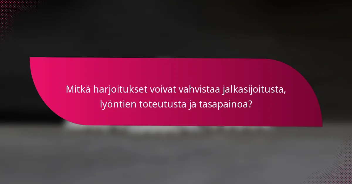 Mitkä harjoitukset voivat vahvistaa jalkasijoitusta, lyöntien toteutusta ja tasapainoa?