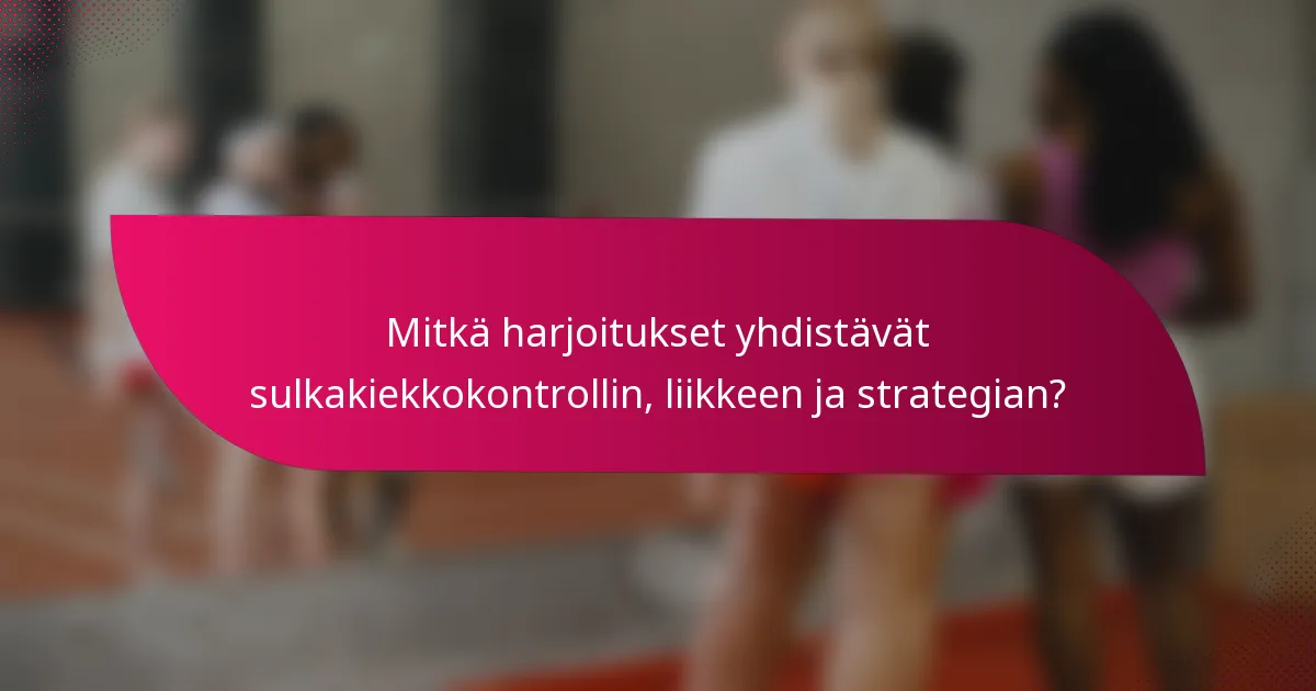 Mitkä harjoitukset yhdistävät sulkakiekkokontrollin, liikkeen ja strategian?