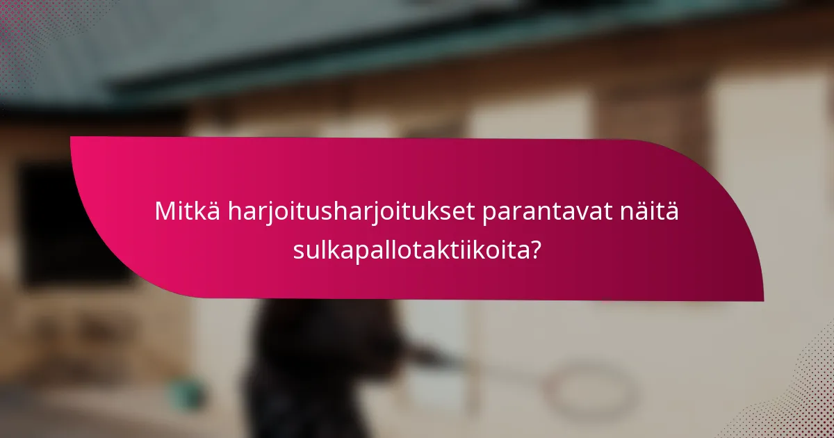 Mitkä harjoitusharjoitukset parantavat näitä sulkapallotaktiikoita?
