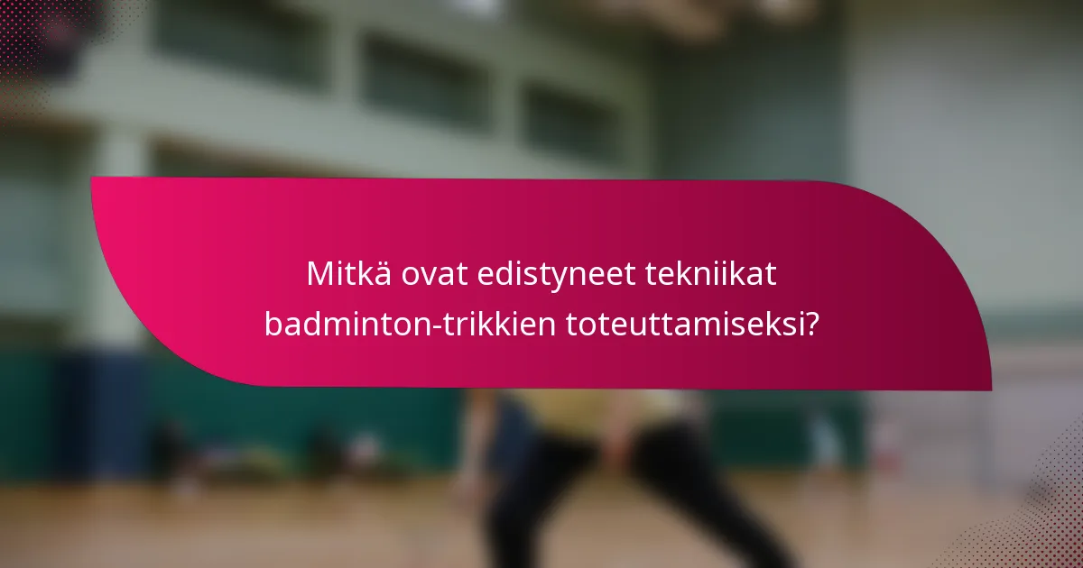Mitkä ovat edistyneet tekniikat badminton-trikkien toteuttamiseksi?