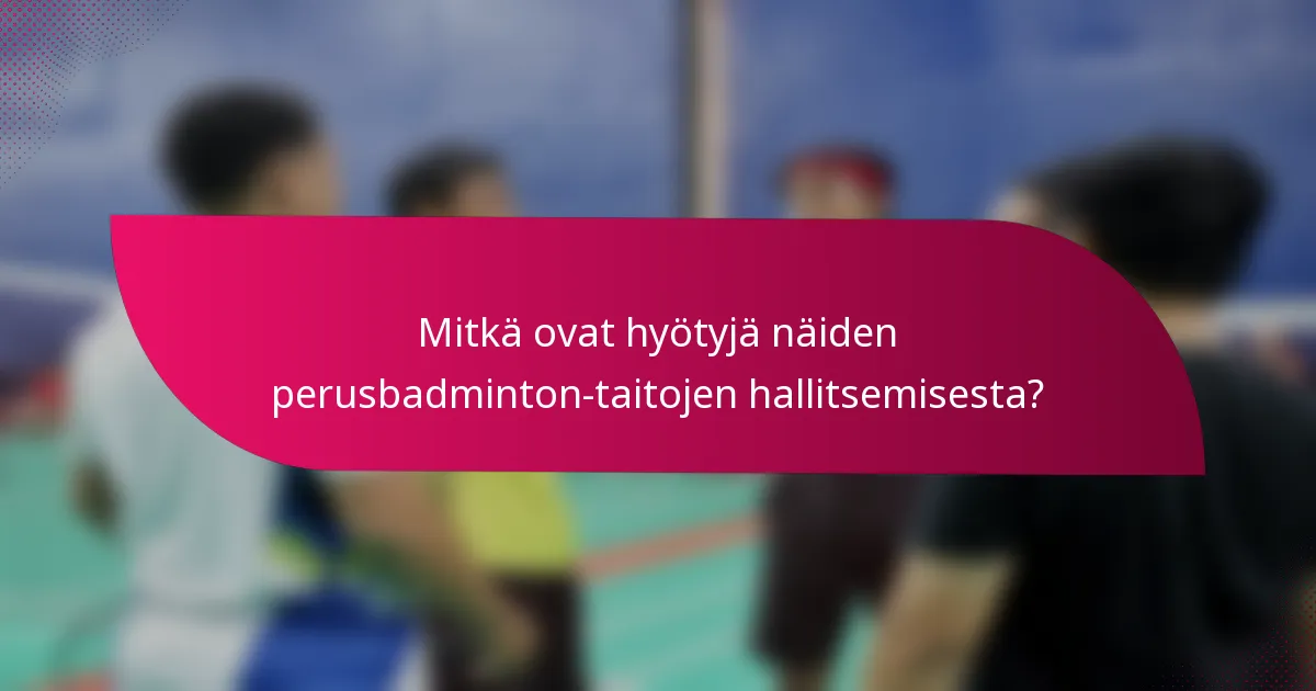 Mitkä ovat hyötyjä näiden perusbadminton-taitojen hallitsemisesta?
