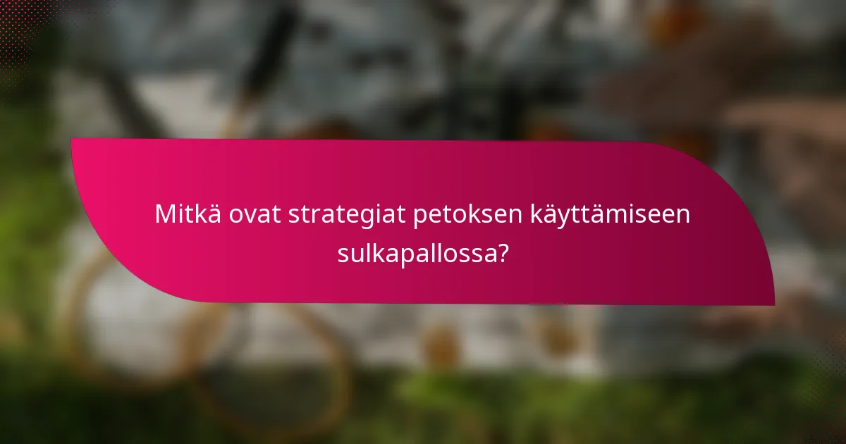 Mitkä ovat strategiat petoksen käyttämiseen sulkapallossa?
