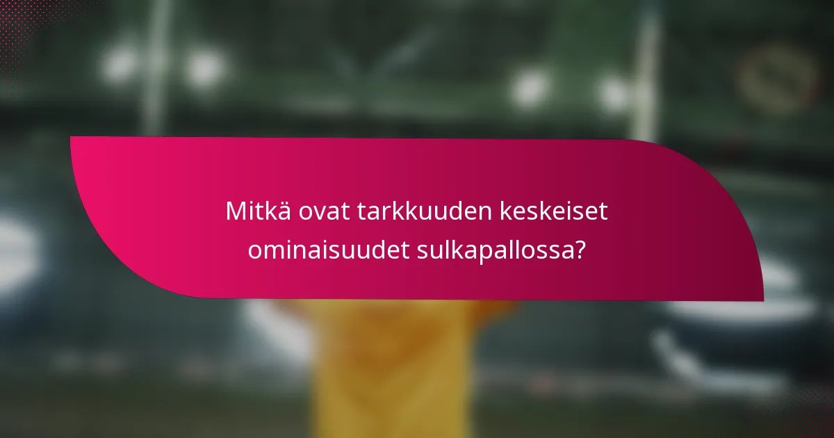 Mitkä ovat tarkkuuden keskeiset ominaisuudet sulkapallossa?