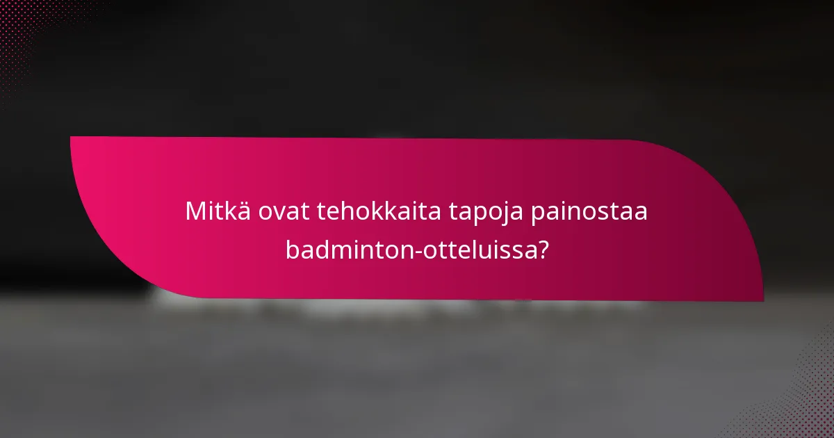 Mitkä ovat tehokkaita tapoja painostaa badminton-otteluissa?