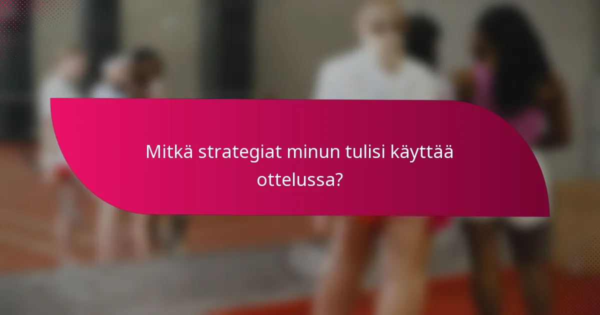 Mitkä strategiat minun tulisi käyttää ottelussa?