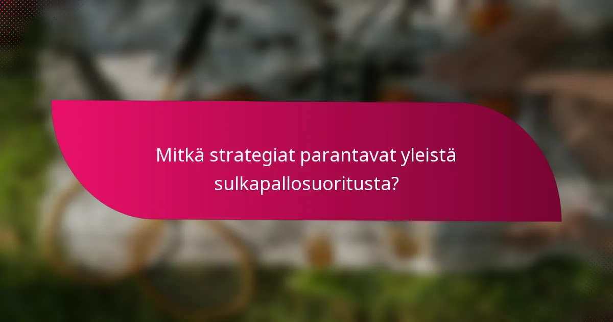 Mitkä strategiat parantavat yleistä sulkapallosuoritusta?
