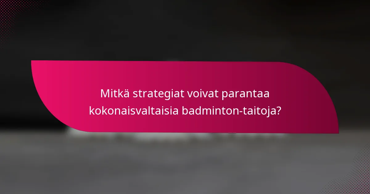 Mitkä strategiat voivat parantaa kokonaisvaltaisia badminton-taitoja?
