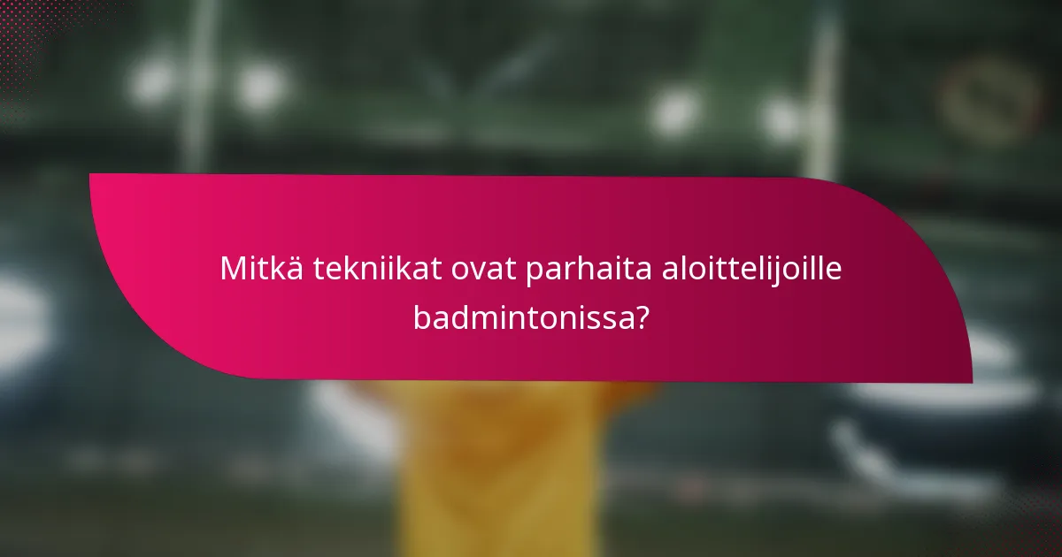 Mitkä tekniikat ovat parhaita aloittelijoille badmintonissa?