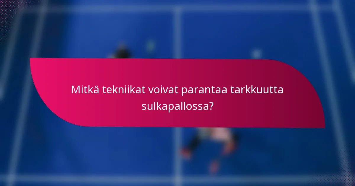 Mitkä tekniikat voivat parantaa tarkkuutta sulkapallossa?