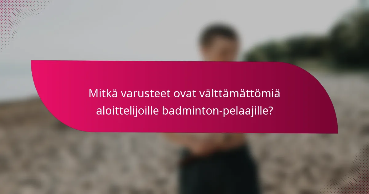 Mitkä varusteet ovat välttämättömiä aloittelijoille badminton-pelaajille?