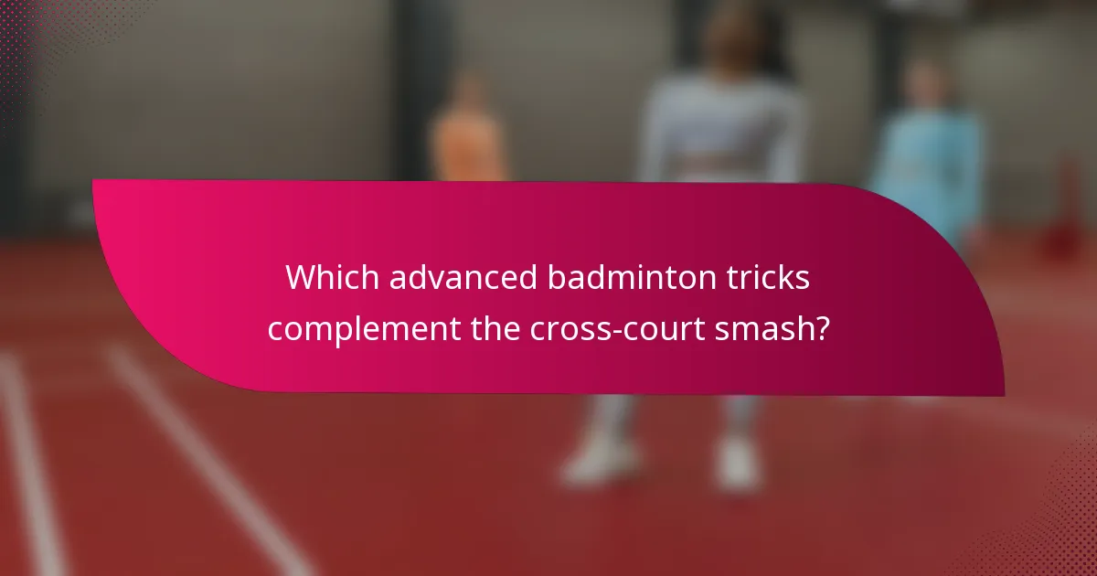 Which advanced badminton tricks complement the cross-court smash?